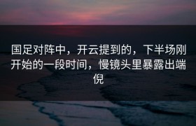 国足对阵中，开云提到的，下半场刚开始的一段时间，慢镜头里暴露出端倪