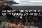 阿森纳对阵中，红牌出现之后的一段时间，节奏被突然拉快又打断逐步显现