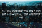 开云官网球迷回看时发现的换人完成后的十分钟内开始，巴萨的局面不再一样